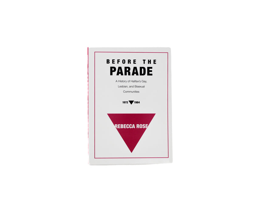 Before the Parade: A History of Halifax's Gay, Lesbian, and Bisexual Communities, 1972-1984 by Rebecca Rose