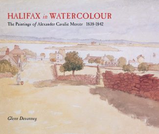 Halifax in Watercolour: The Paintings of Alexander Cavalié Mercer, 1838-1842 by Glenn Devanney