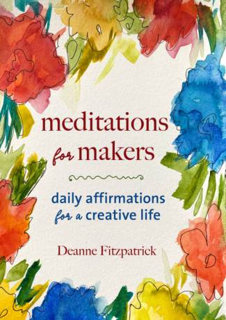Meditation for Makers: Daily Affirmations for a Creative Life by Deanne Fitzpatrick
